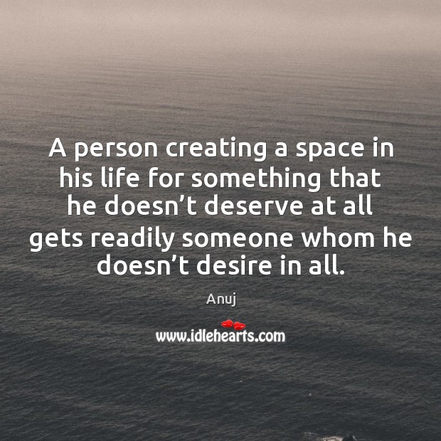 A person creating a space in his life for something that he Anuj Picture Quote