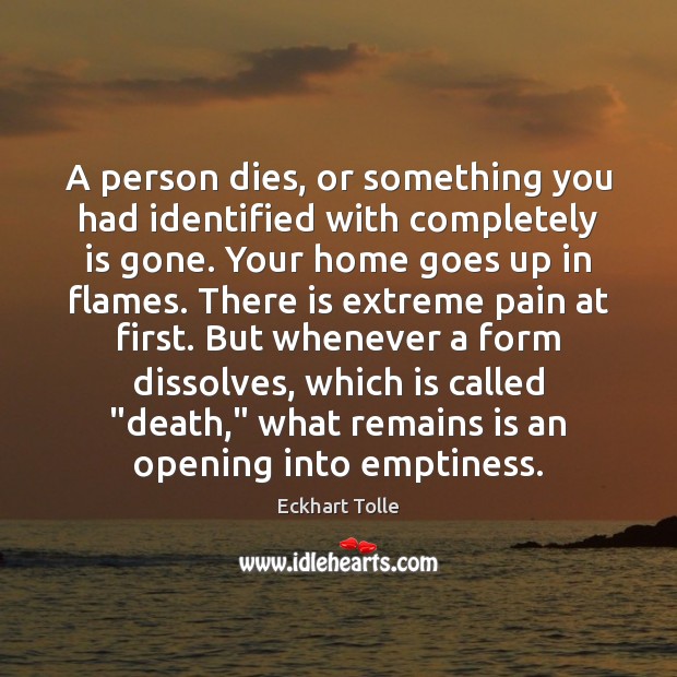 A person dies, or something you had identified with completely is gone. Eckhart Tolle Picture Quote