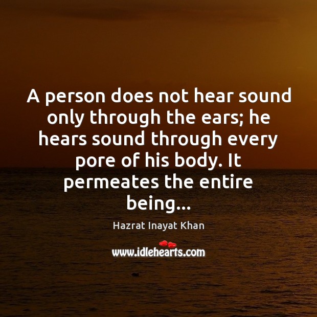 A person does not hear sound only through the ears; he hears Hazrat Inayat Khan Picture Quote