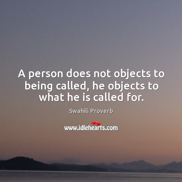 A person does not objects to being called, he objects to what he is called for. Swahili Proverbs Image