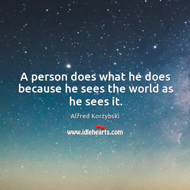 A person does what he does because he sees the world as he sees it. Alfred Korzybski Picture Quote