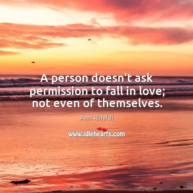 A person doesn’t ask permission to fall in love; not even of themselves. Ann Rinaldi Picture Quote