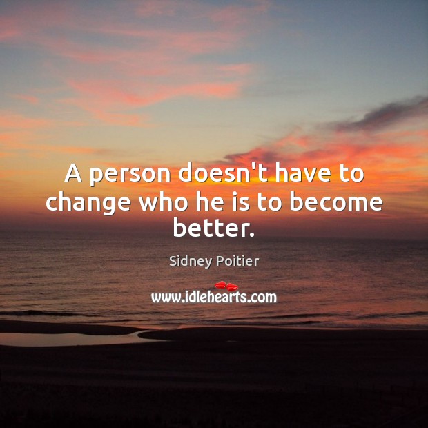 A person doesn’t have to change who he is to become better. Sidney Poitier Picture Quote