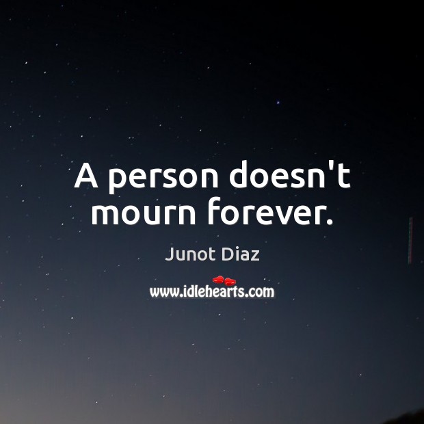 A person doesn’t mourn forever. Junot Diaz Picture Quote
