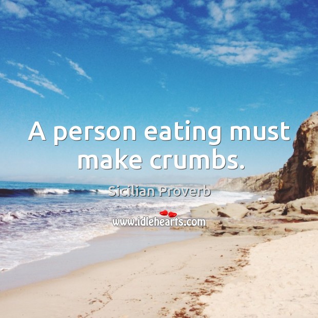 A person eating must make crumbs. 