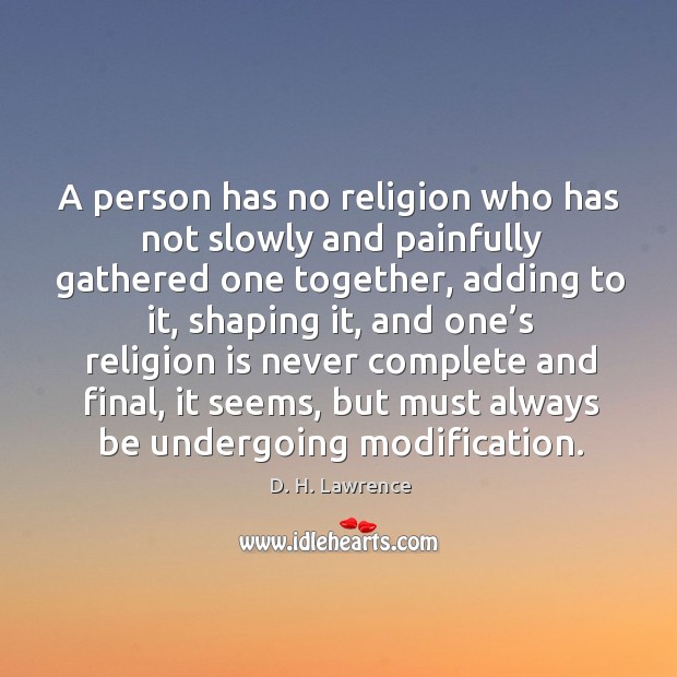 A person has no religion who has not slowly and painfully gathered one together, adding to it Image