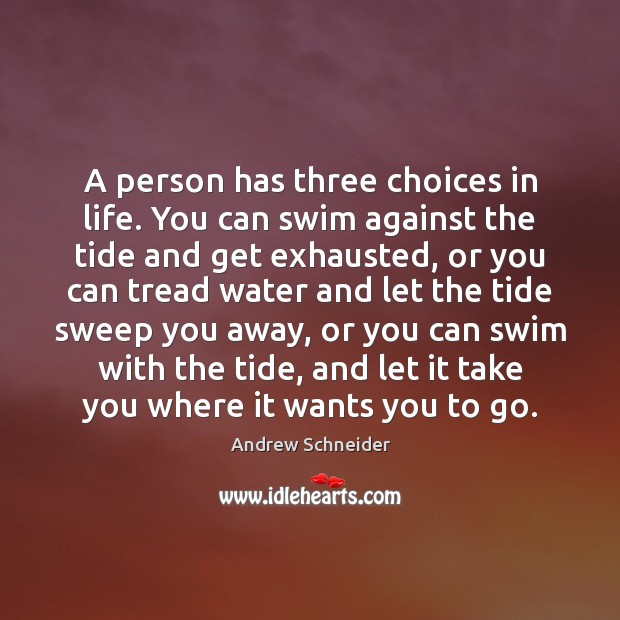 A person has three choices in life. You can swim against the Image