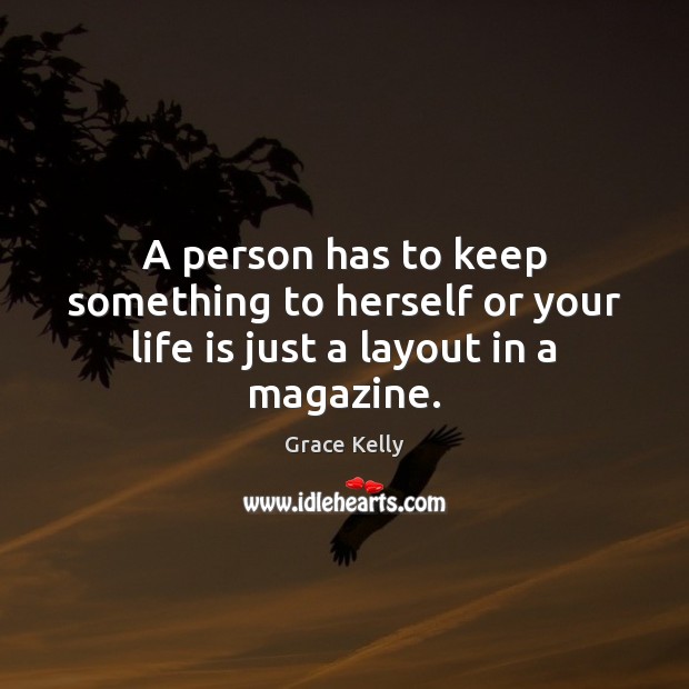 A person has to keep something to herself or your life is just a layout in a magazine. Grace Kelly Picture Quote