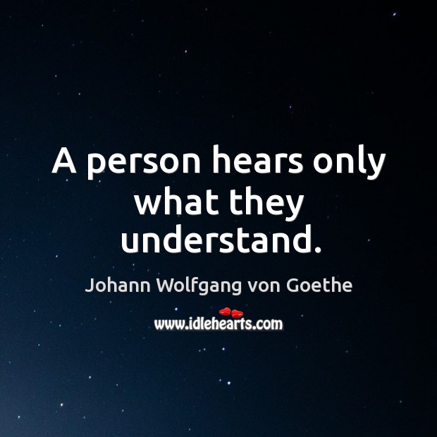 A person hears only what they understand. Johann Wolfgang von Goethe Picture Quote