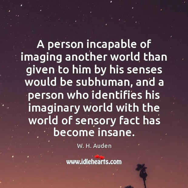 A person incapable of imaging another world than given to him by W. H. Auden Picture Quote