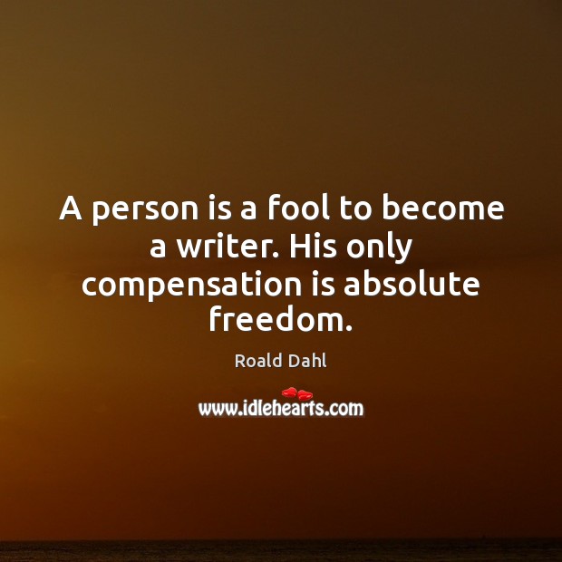 A person is a fool to become a writer. His only compensation is absolute freedom. Roald Dahl Picture Quote