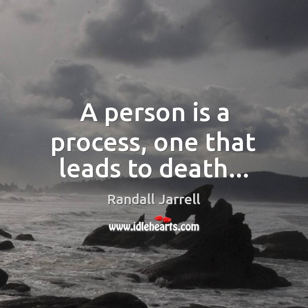 A person is a process, one that leads to death… Randall Jarrell Picture Quote