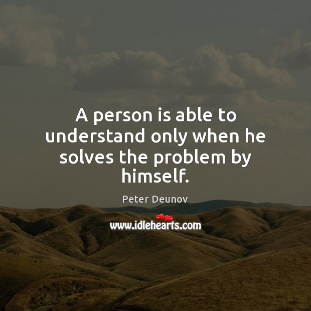 A person is able to understand only when he solves the problem by himself. Peter Deunov Picture Quote
