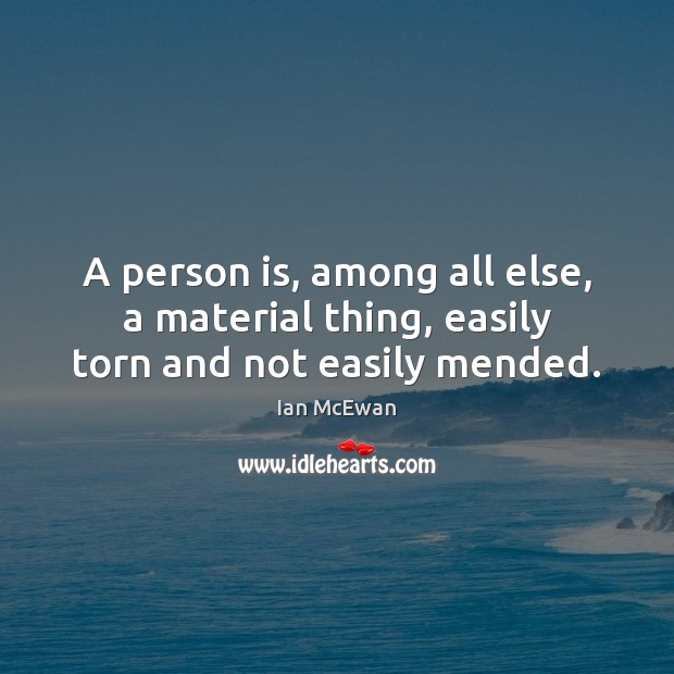 A person is, among all else, a material thing, easily torn and not easily mended. Image
