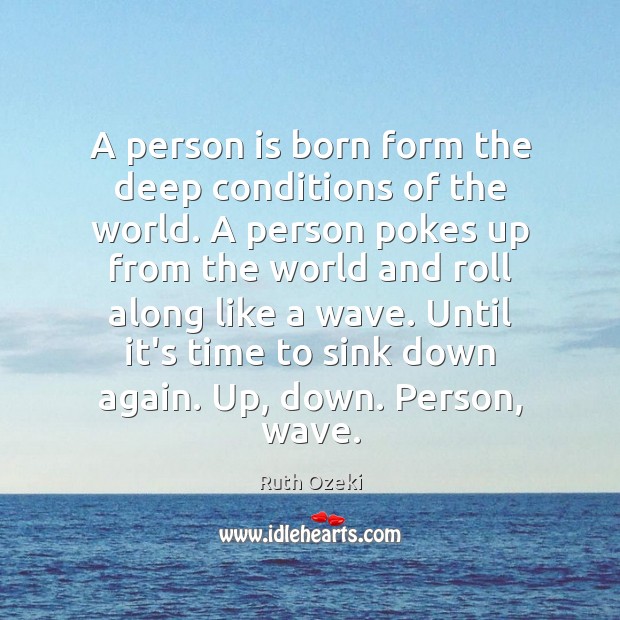 A person is born form the deep conditions of the world. A Ruth Ozeki Picture Quote