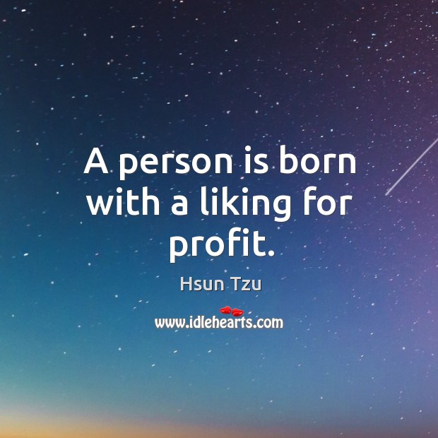 A person is born with a liking for profit. Hsun Tzu Picture Quote