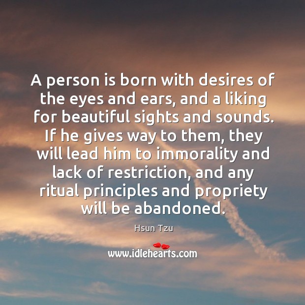 A person is born with desires of the eyes and ears, and a liking for beautiful sights and sounds. Image