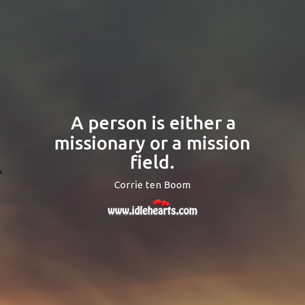 A person is either a missionary or a mission field. Corrie ten Boom Picture Quote