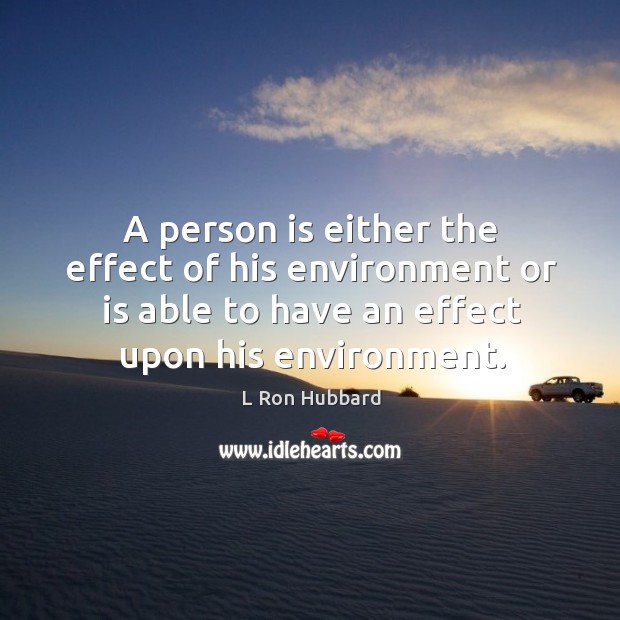A person is either the effect of his environment or is able to have an effect upon his environment. L Ron Hubbard Picture Quote