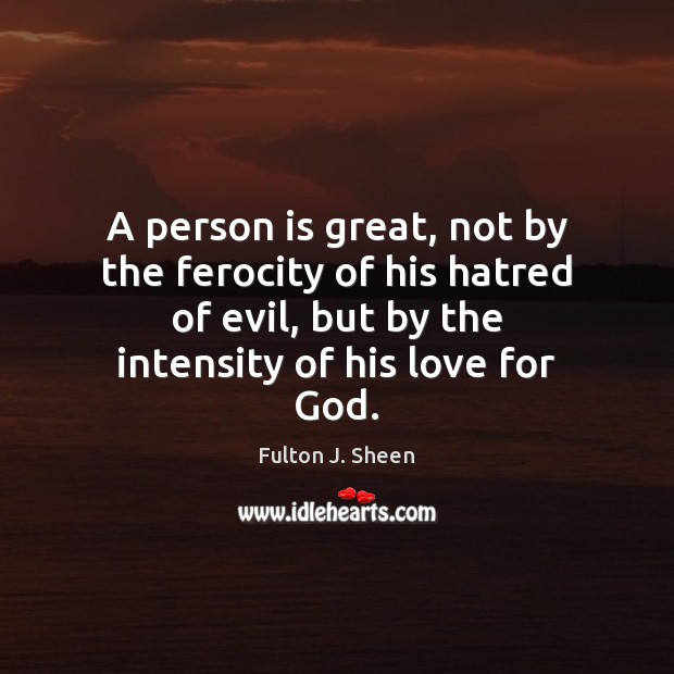 A person is great, not by the ferocity of his hatred of Fulton J. Sheen Picture Quote