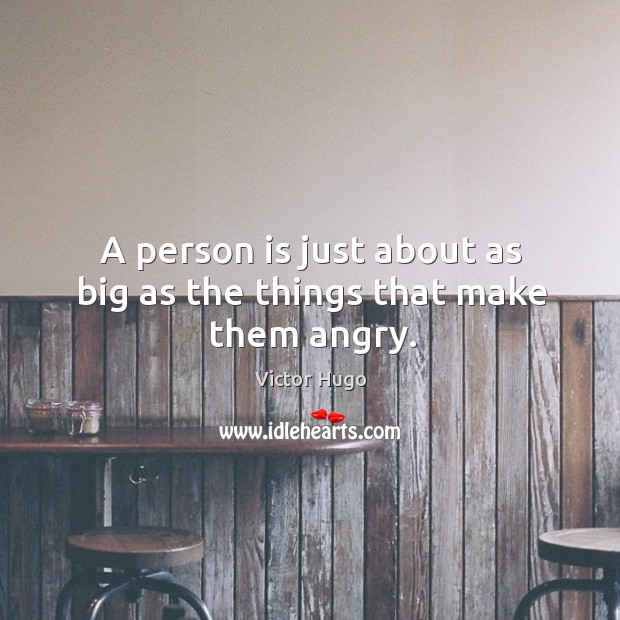 A person is just about as big as the things that make them angry. Image