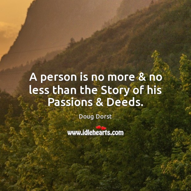 A person is no more & no less than the Story of his Passions & Deeds. Doug Dorst Picture Quote