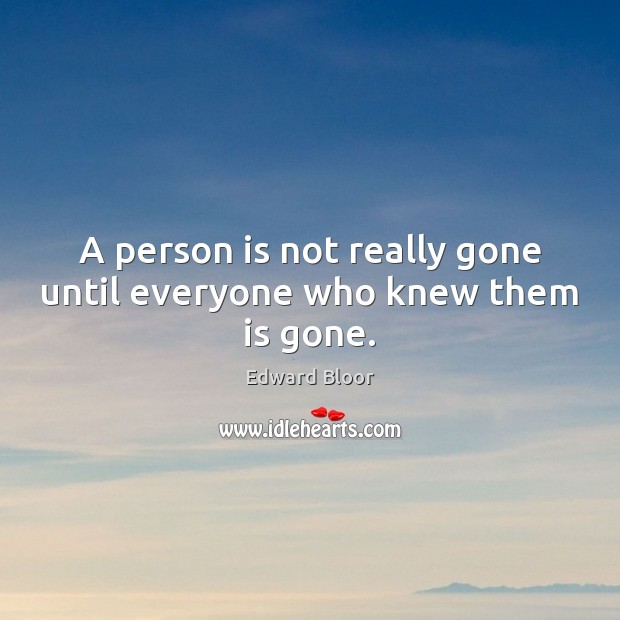 A person is not really gone until everyone who knew them is gone. Edward Bloor Picture Quote