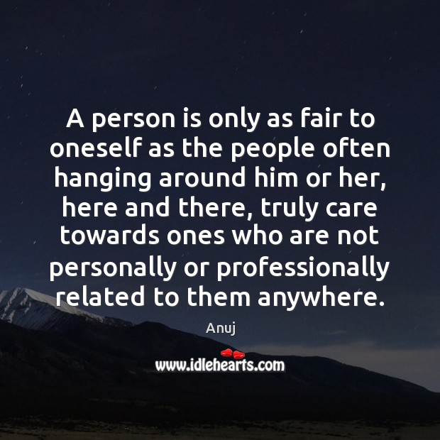 A person is only as fair to oneself as the people often Anuj Picture Quote