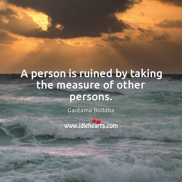 A person is ruined by taking the measure of other persons. Gautama Buddha Picture Quote