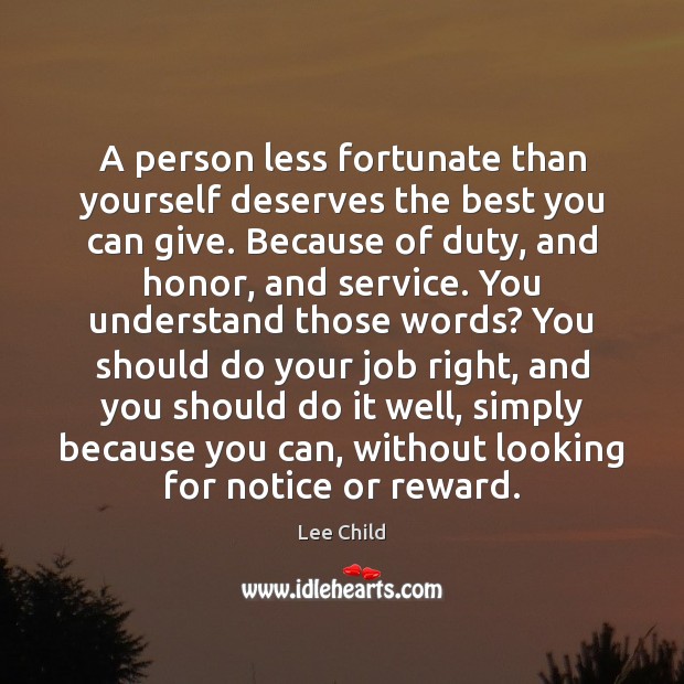 A person less fortunate than yourself deserves the best you can give. Lee Child Picture Quote