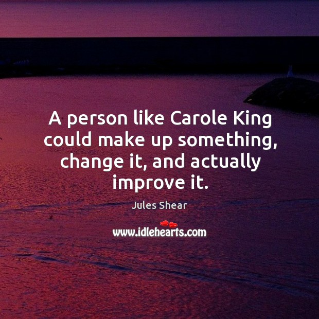 A person like carole king could make up something, change it, and actually improve it. Jules Shear Picture Quote