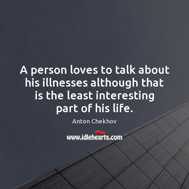 A person loves to talk about his illnesses although that is the Anton Chekhov Picture Quote