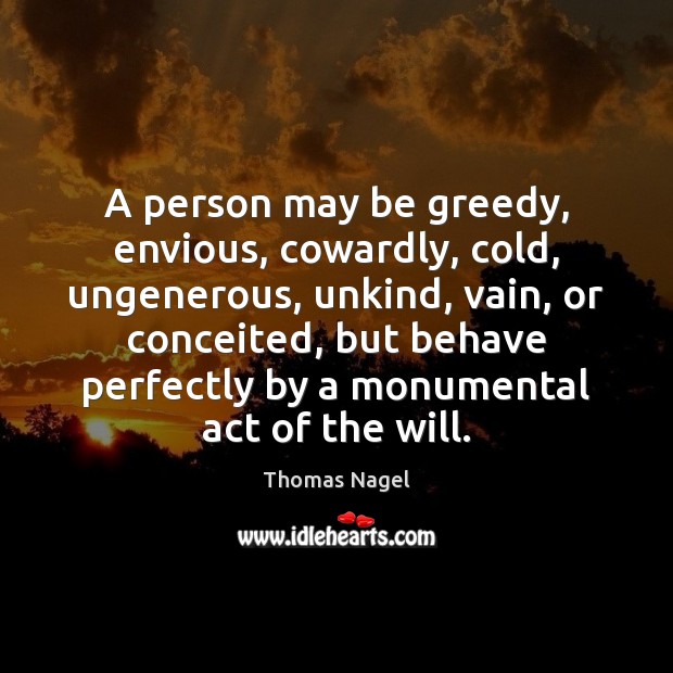 A person may be greedy, envious, cowardly, cold, ungenerous, unkind, vain, or Thomas Nagel Picture Quote