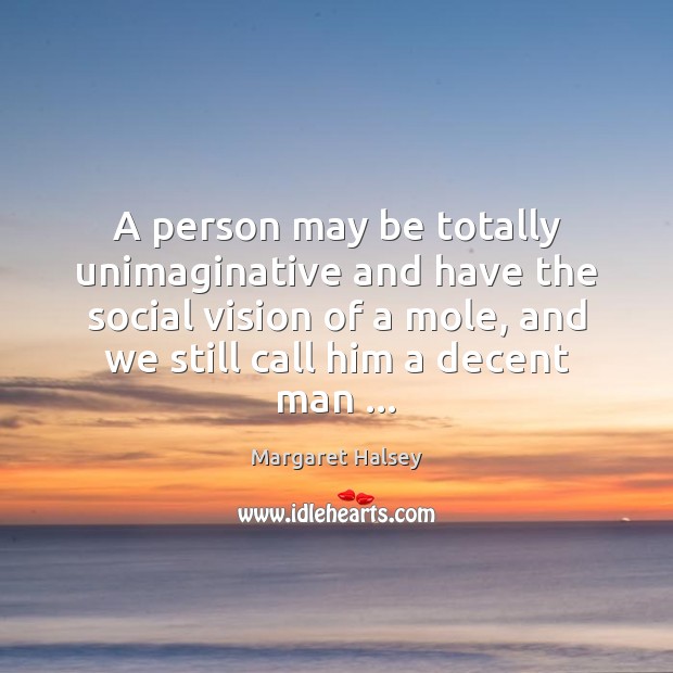 A person may be totally unimaginative and have the social vision of Margaret Halsey Picture Quote