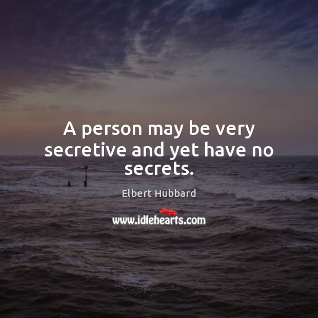 A person may be very secretive and yet have no secrets. Elbert Hubbard Picture Quote