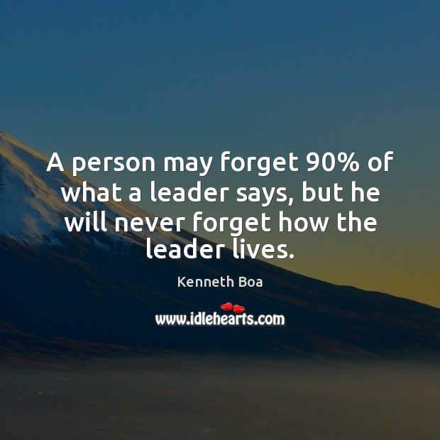A person may forget 90% of what a leader says, but he will Image