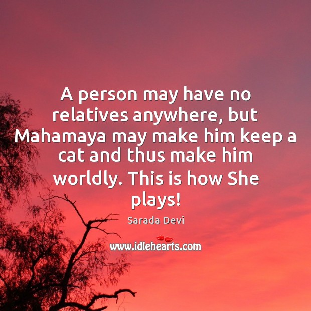 A person may have no relatives anywhere, but Mahamaya may make him Sarada Devi Picture Quote
