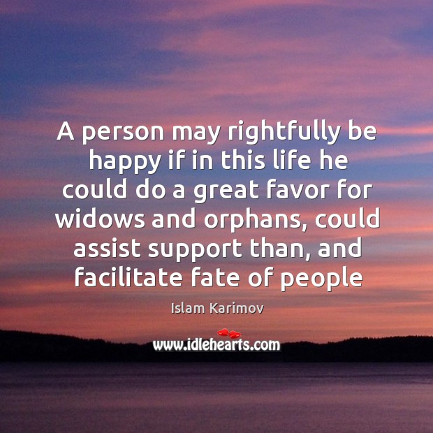 A person may rightfully be happy if in this life he could do a great favor for widows and orphans Islam Karimov Picture Quote