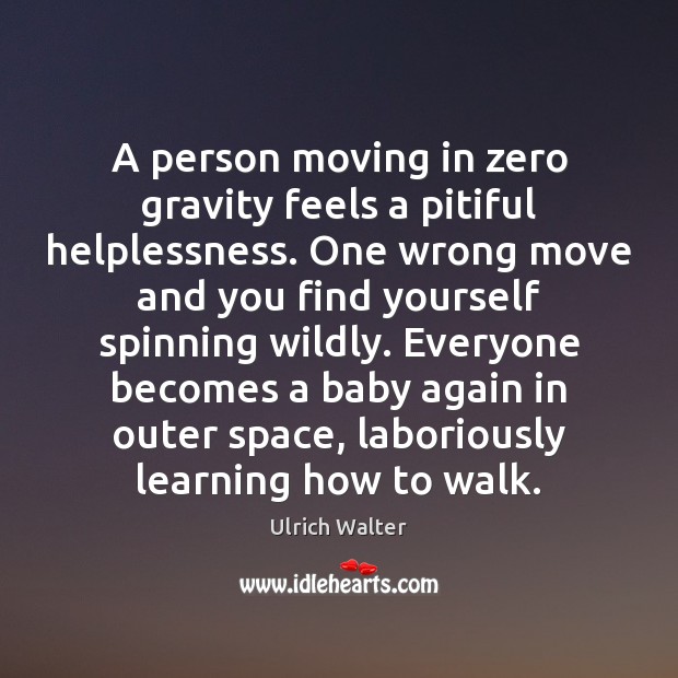 A person moving in zero gravity feels a pitiful helplessness. One wrong Ulrich Walter Picture Quote
