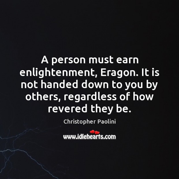 A person must earn enlightenment, Eragon. It is not handed down to Christopher Paolini Picture Quote