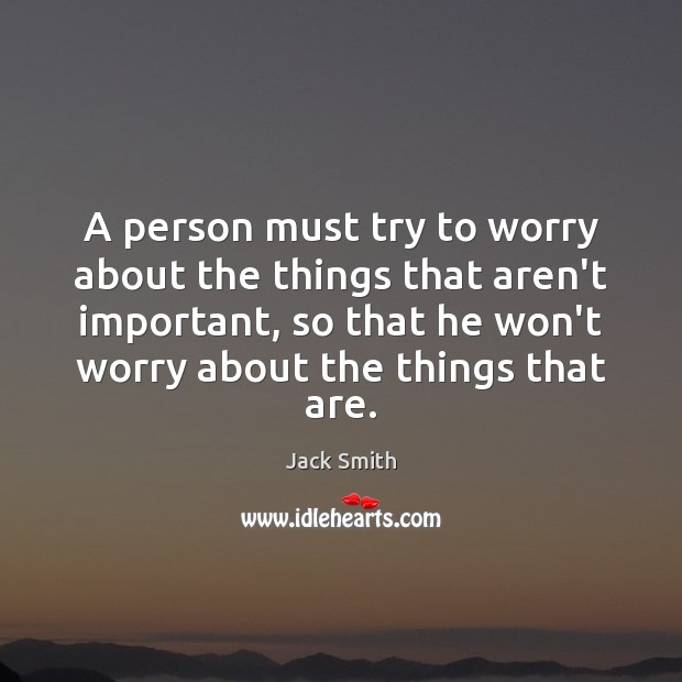 A person must try to worry about the things that aren’t important, Jack Smith Picture Quote