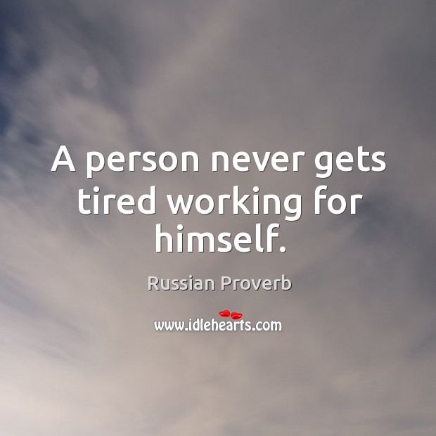 A person never gets tired working for himself. Image