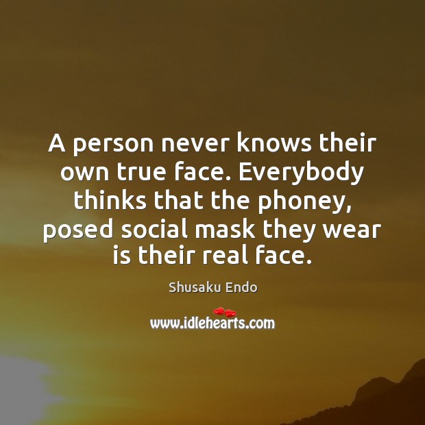 A person never knows their own true face. Everybody thinks that the Image