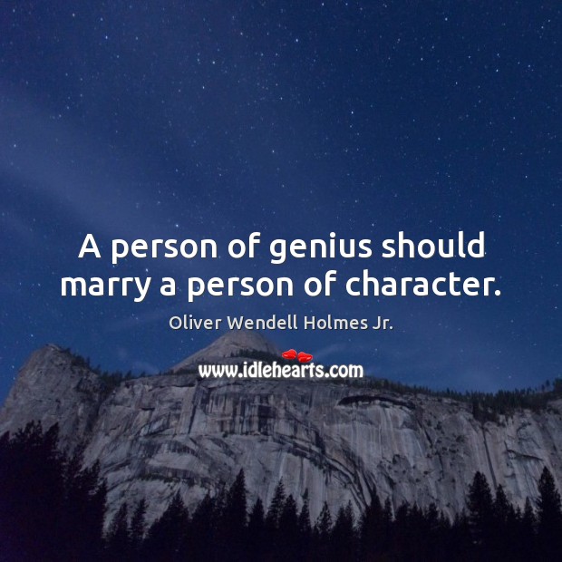 A person of genius should marry a person of character. Oliver Wendell Holmes Jr. Picture Quote