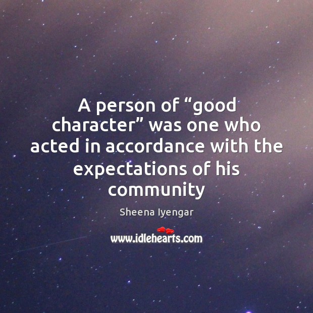 A person of “good character” was one who acted in accordance with Sheena Iyengar Picture Quote