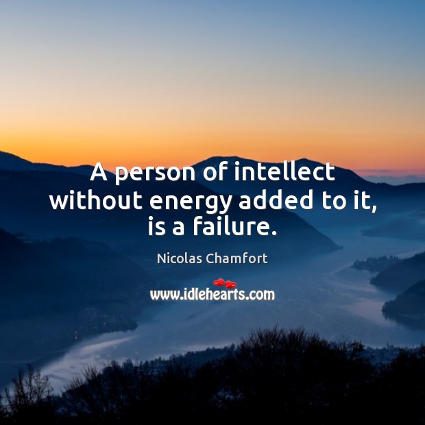 A person of intellect without energy added to it, is a failure. Nicolas Chamfort Picture Quote