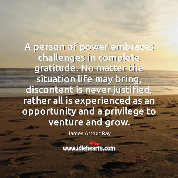 A person of power embraces challenges in complete gratitude. No matter the James Arthur Ray Picture Quote