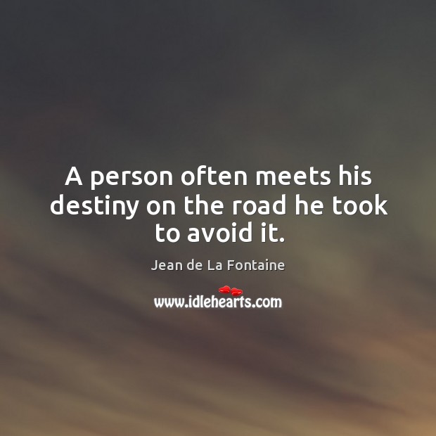 A person often meets his destiny on the road he took to avoid it. Jean de La Fontaine Picture Quote