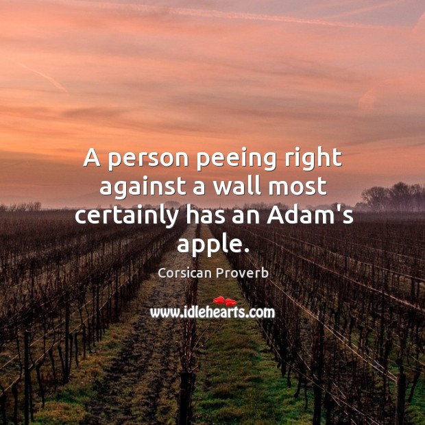 A person peeing right against a wall most certainly has an adam’s apple. Corsican Proverbs Image