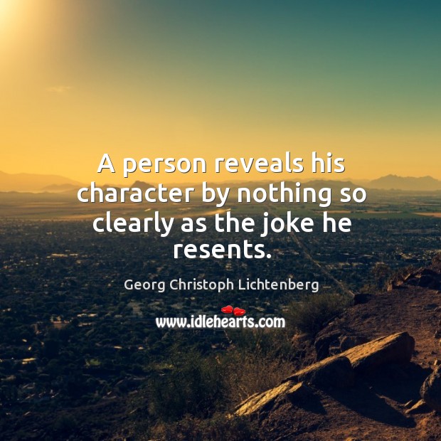 A person reveals his character by nothing so clearly as the joke he resents. Georg Christoph Lichtenberg Picture Quote